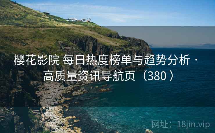 樱花影院 每日热度榜单与趋势分析 · 高质量资讯导航页(380 ) 樱花影院 每日热度榜单与趋势分析 · 高质量资讯导航页(380 )