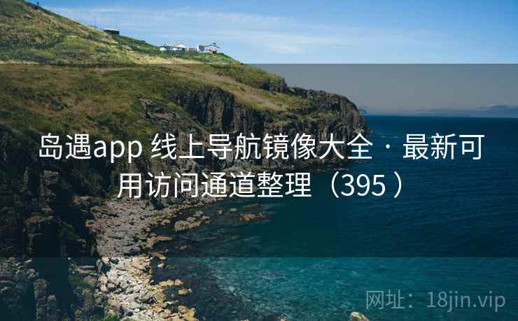 岛遇app 线上导航镜像大全 · 最新可用访问通道整理(395 ) 岛遇app 线上导航镜像大全 · 最新可用访问通道整理(395 )