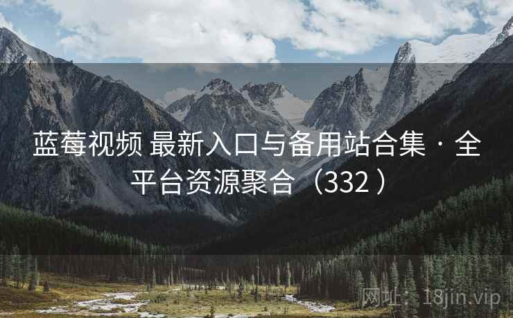 蓝莓视频 最新入口与备用站合集 · 全平台资源聚合(332 ) 蓝莓视频 最新入口与备用站合集 · 全平台资源聚合(332 )