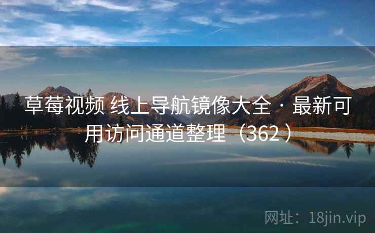 草莓视频 线上导航镜像大全 · 最新可用访问通道整理（362 ）