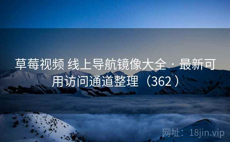 草莓视频 线上导航镜像大全 · 最新可用访问通道整理（362 ）