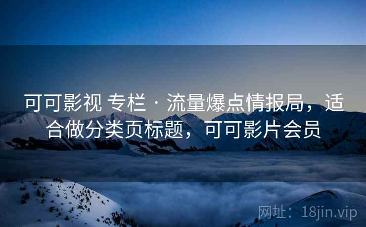 可可影视 专栏 · 流量爆点情报局,适合做分类页标题,可可影片会员 可可影视 专栏 · 流量爆点情报局,适合做分类页标题,可可影片会员