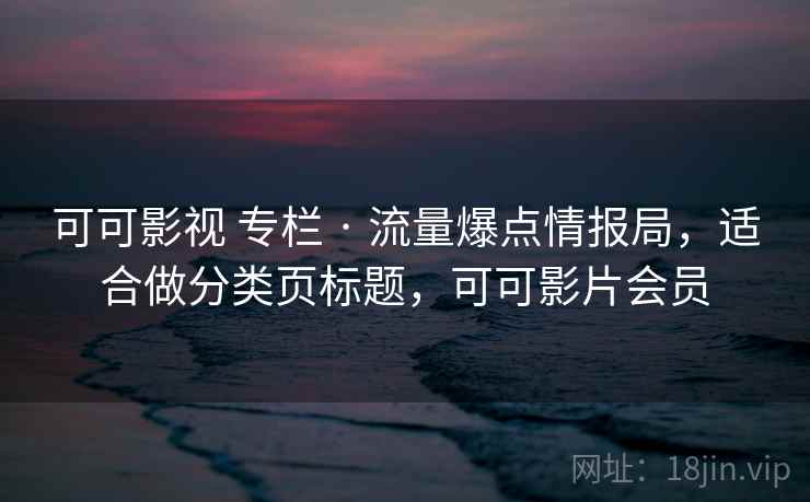 可可影视 专栏 · 流量爆点情报局,适合做分类页标题,可可影片会员 可可影视 专栏 · 流量爆点情报局,适合做分类页标题,可可影片会员