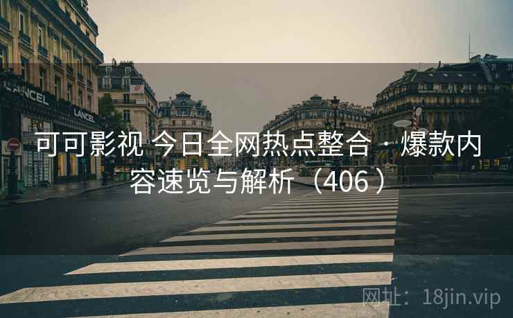 可可影视 今日全网热点整合 · 爆款内容速览与解析(406 ) 可可影视 今日全网热点整合 · 爆款内容速览与解析(406 )