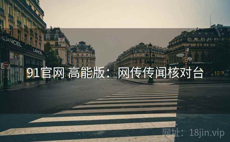 91官网 高能版:网传传闻核对台 91官网 高能版:网传传闻核对台