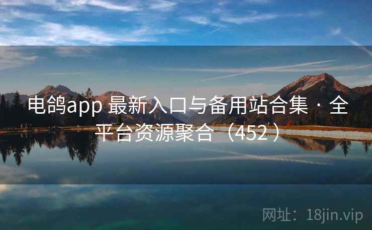 电鸽app 最新入口与备用站合集 · 全平台资源聚合(452 ) 电鸽app 最新入口与备用站合集 · 全平台资源聚合(452 )