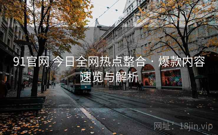 91官网 今日全网热点整合 · 爆款内容速览与解析 91官网 今日全网热点整合 · 爆款内容速览与解析