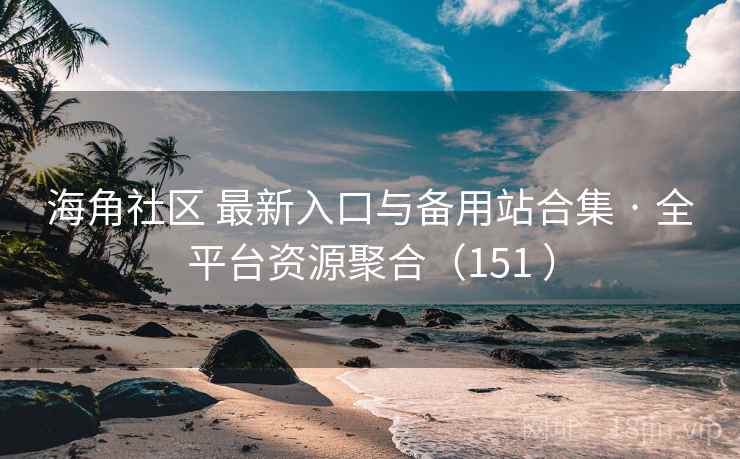 海角社区 最新入口与备用站合集 · 全平台资源聚合(151 ) 海角社区 最新入口与备用站合集 · 全平台资源聚合(151 )