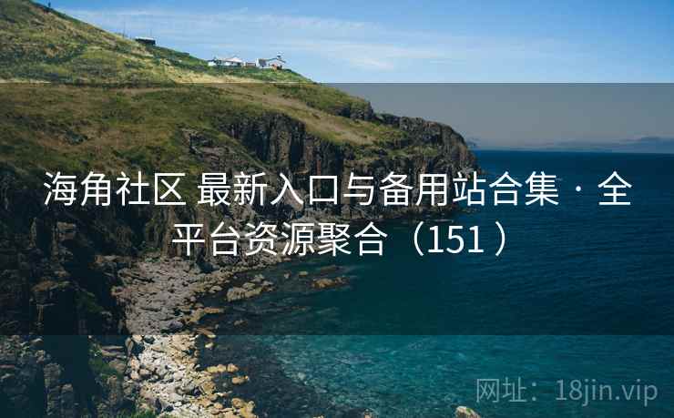 海角社区 最新入口与备用站合集 · 全平台资源聚合(151 ) 海角社区 最新入口与备用站合集 · 全平台资源聚合(151 )