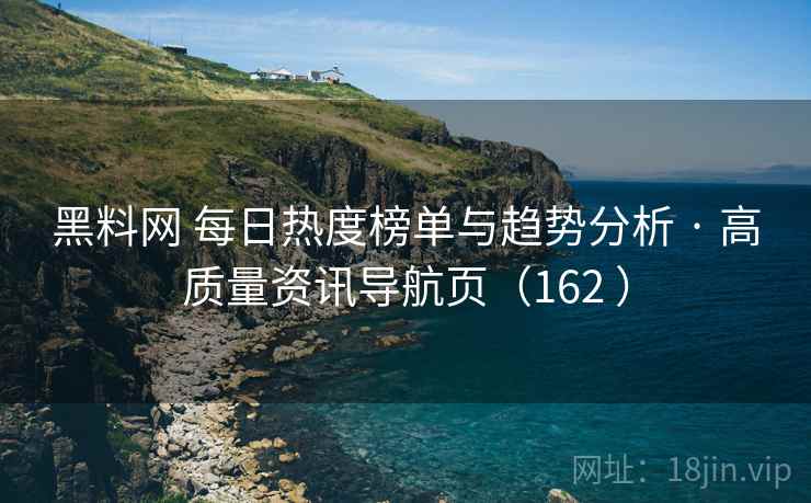 黑料网 每日热度榜单与趋势分析 · 高质量资讯导航页(162 ) 黑料网 每日热度榜单与趋势分析 · 高质量资讯导航页(162 )