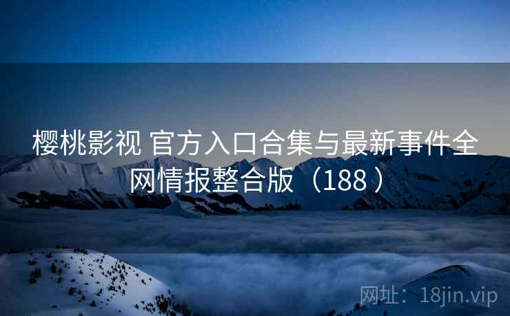 樱桃影视 官方入口合集与最新事件全网情报整合版(188 ) 樱桃影视 官方入口合集与最新事件全网情报整合版(188 )