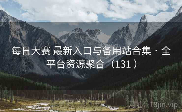 每日大赛 最新入口与备用站合集 · 全平台资源聚合(131 ) 每日大赛 最新入口与备用站合集 · 全平台资源聚合(131 )