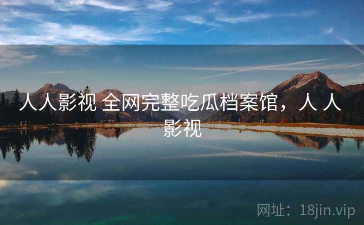 人人影视 全网完整吃瓜档案馆，人 人 影视