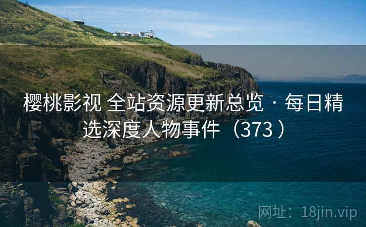 樱桃影视 全站资源更新总览 · 每日精选深度人物事件(373 ) 樱桃影视 全站资源更新总览 · 每日精选深度人物事件(373 )