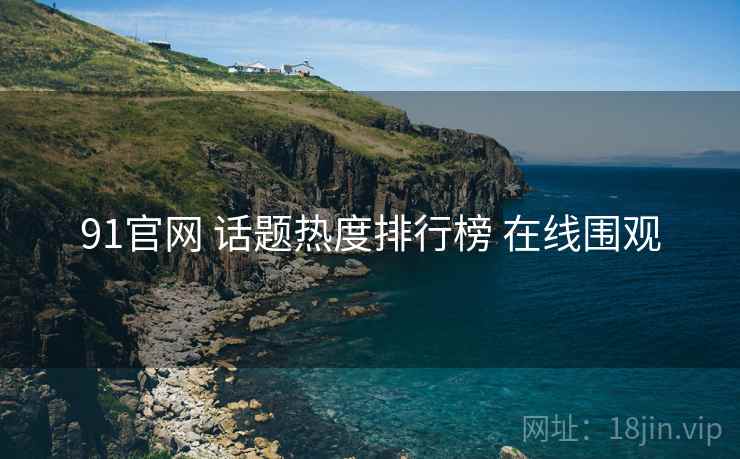 91官网 话题热度排行榜 在线围观 91官网 话题热度排行榜 在线围观