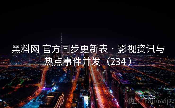 黑料网 官方同步更新表 · 影视资讯与热点事件并发(234 ) 黑料网 官方同步更新表 · 影视资讯与热点事件并发(234 )