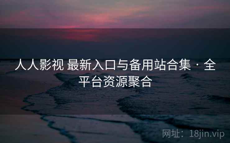 人人影视 最新入口与备用站合集 · 全平台资源聚合 人人影视 最新入口与备用站合集 · 全平台资源聚合
